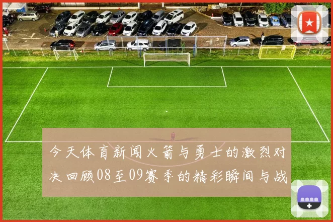 今天体育新闻火箭与勇士的激烈对决回顾08至09赛季的精彩瞬间与战术分析